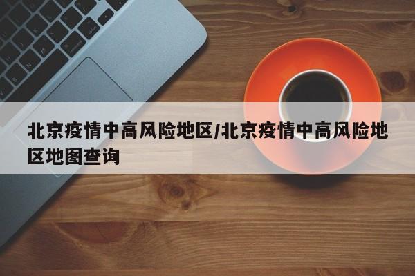 北京疫情中高风险地区／北京疫情中高风险地区地图查询