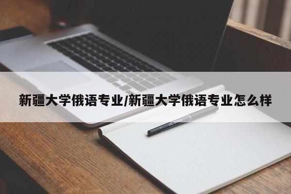 新疆大学俄语专业／新疆大学俄语专业怎么样