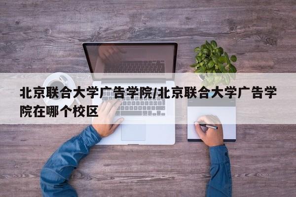 北京联合大学广告学院／北京联合大学广告学院在哪个校区
