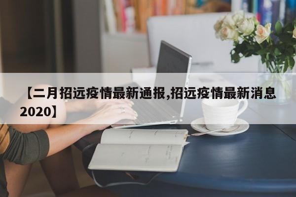 【二月招远疫情最新通报,招远疫情最新消息2020】