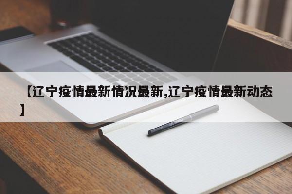 【辽宁疫情最新情况最新,辽宁疫情最新动态】