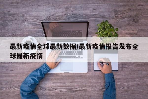 最新疫情全球最新数据／最新疫情报告发布全球最新疫情