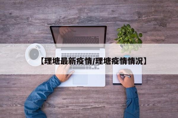 【理塘最新疫情／理塘疫情情况】