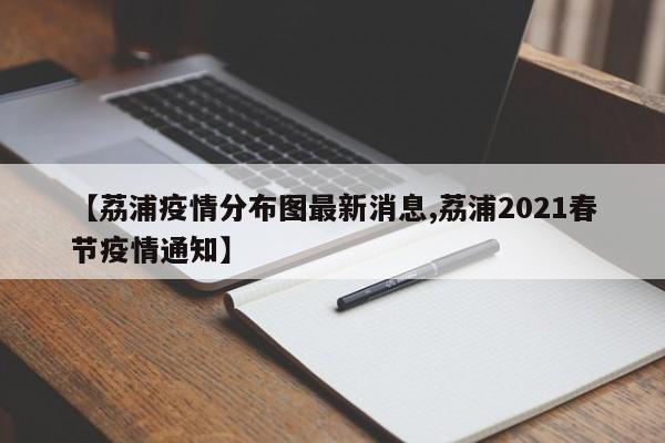 【荔浦疫情分布图最新消息,荔浦2021春节疫情通知】