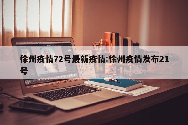 徐州疫情72号最新疫情：徐州疫情发布21号