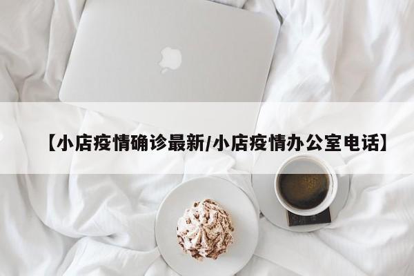 【小店疫情确诊最新／小店疫情办公室电话】