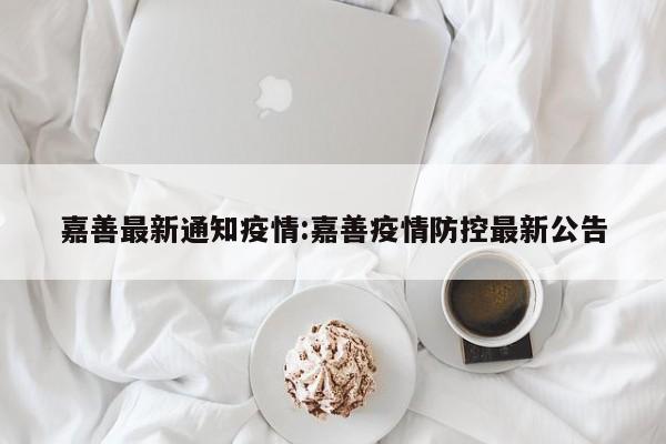 嘉善最新通知疫情：嘉善疫情防控最新公告