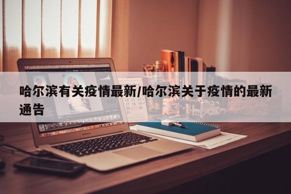 哈尔滨有关疫情最新／哈尔滨关于疫情的最新通告