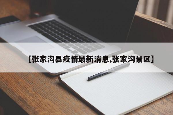 【张家沟县疫情最新消息,张家沟景区】