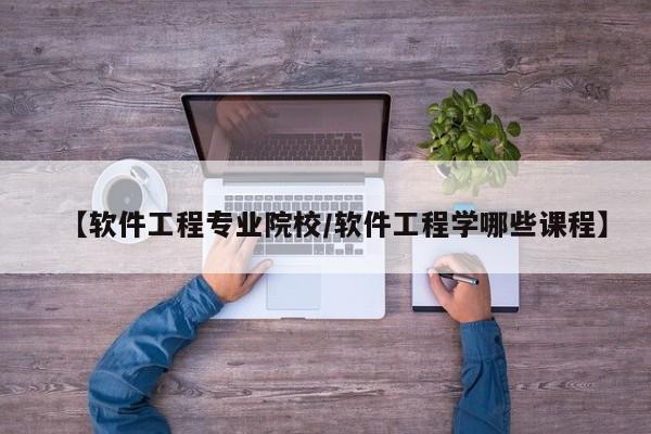 【软件工程专业院校／软件工程学哪些课程】