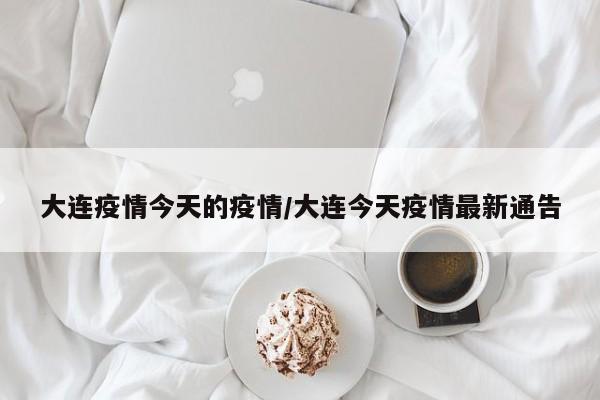 大连疫情今天的疫情／大连今天疫情最新通告