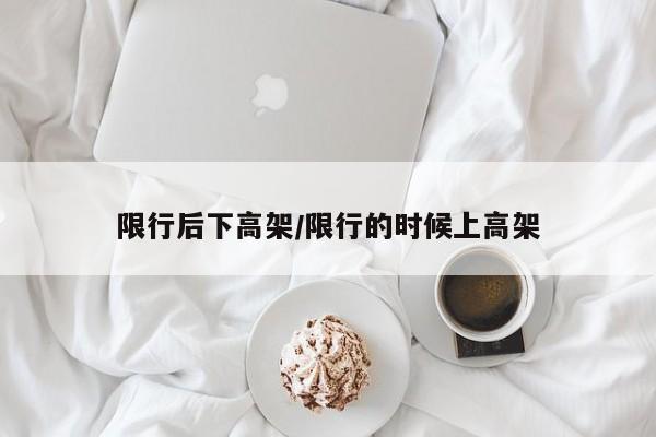 限行后下高架／限行的时候上高架
