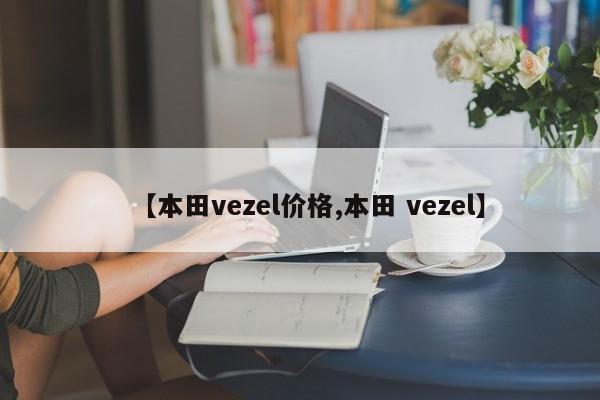 【本田vezel价格,本田 vezel】