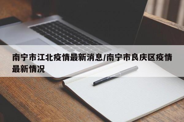南宁市江北疫情最新消息／南宁市良庆区疫情最新情况