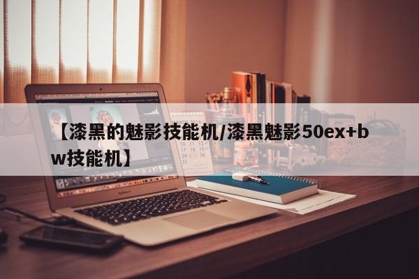 【漆黑的魅影技能机／漆黑魅影50ex+bw技能机】