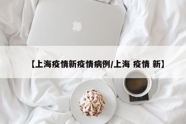 【上海疫情新疫情病例／上海 疫情 新】