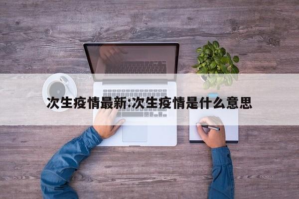 次生疫情最新：次生疫情是什么意思