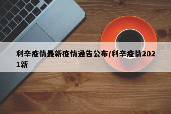 利辛疫情最新疫情通告公布／利辛疫情2021新