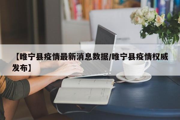 【睢宁县疫情最新消息数据／睢宁县疫情权威发布】