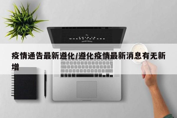 疫情通告最新遵化／遵化疫情最新消息有无新增