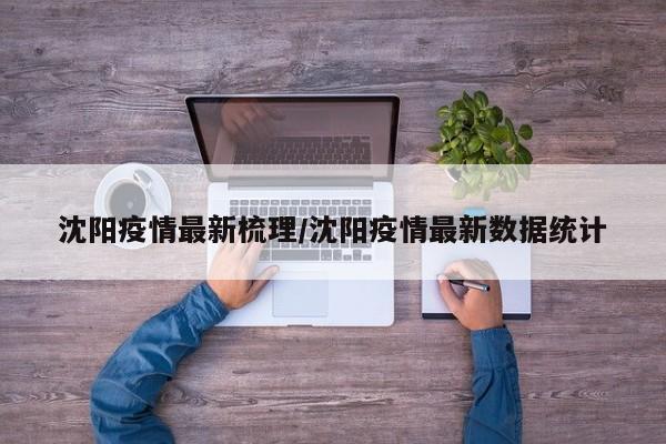 沈阳疫情最新梳理／沈阳疫情最新数据统计