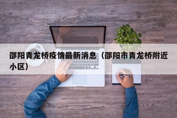 邵阳青龙桥疫情最新消息（邵阳市青龙桥附近小区）