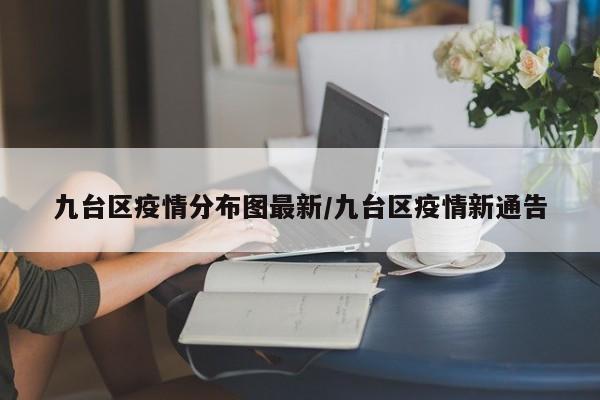 九台区疫情分布图最新／九台区疫情新通告