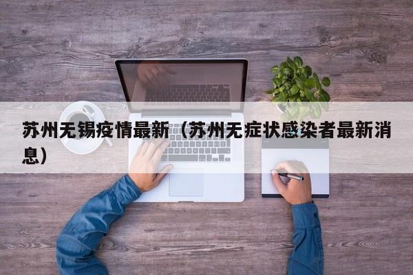 苏州无锡疫情最新（苏州无症状感染者最新消息）
