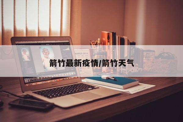 箭竹最新疫情／箭竹天气