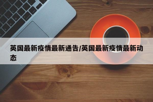 英国最新疫情最新通告／英国最新疫情最新动态