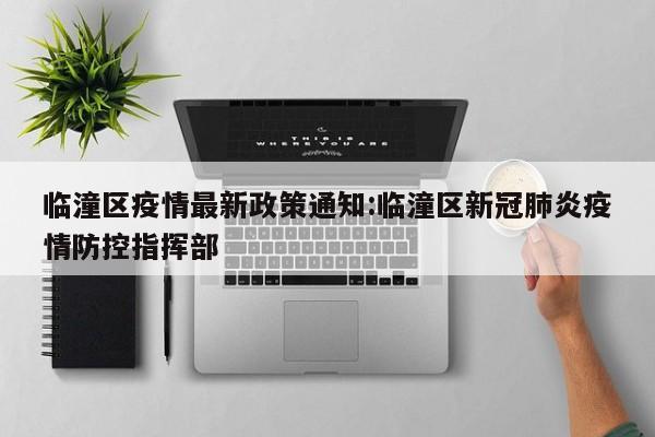 临潼区疫情最新政策通知：临潼区新冠肺炎疫情防控指挥部