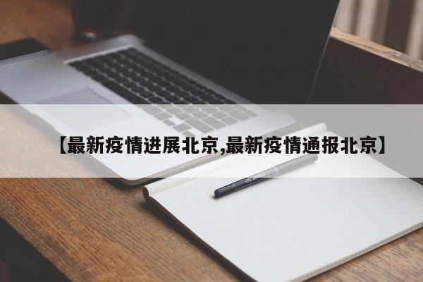 【最新疫情进展北京,最新疫情通报北京】