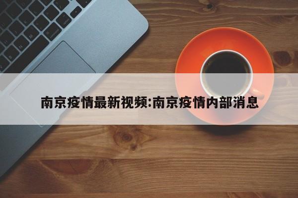 南京疫情最新视频：南京疫情内部消息