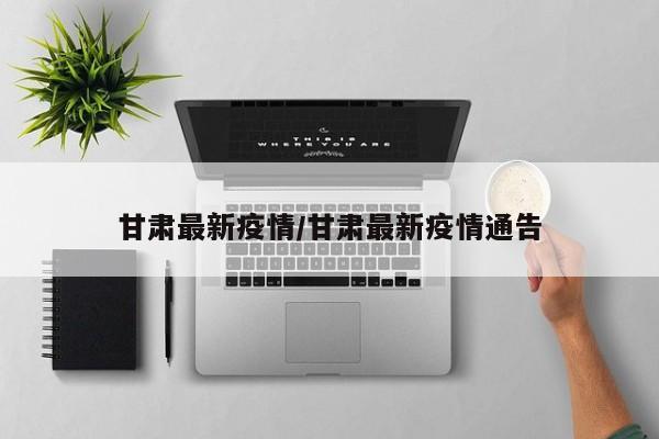 甘肃最新疫情／甘肃最新疫情通告