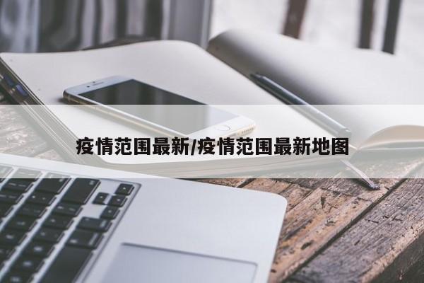 疫情范围最新／疫情范围最新地图