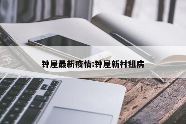 钟屋最新疫情：钟屋新村租房