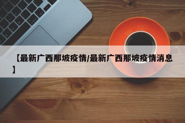 【最新广西那坡疫情／最新广西那坡疫情消息】