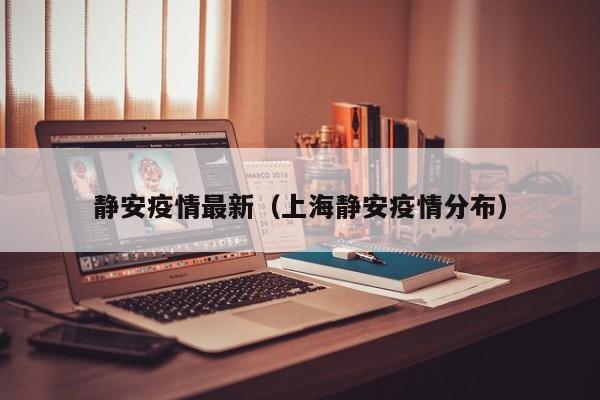 静安疫情最新（上海静安疫情分布）