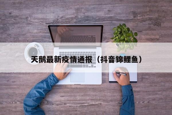 天鹅最新疫情通报（抖音锦鲤鱼）