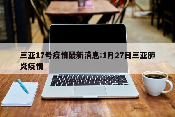 三亚17号疫情最新消息：1月27日三亚肺炎疫情