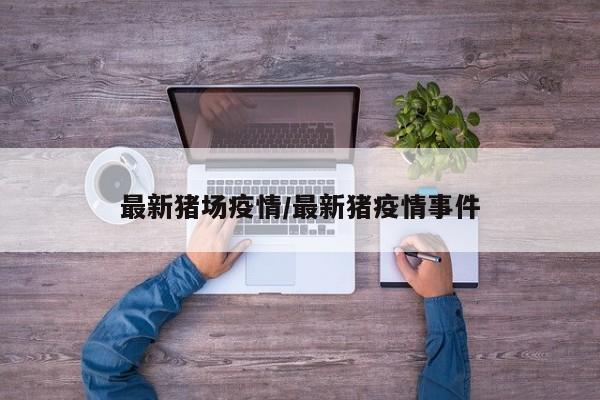 最新猪场疫情／最新猪疫情事件