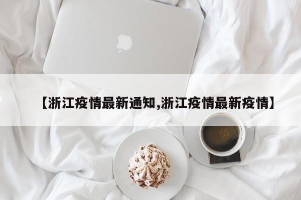 【浙江疫情最新通知,浙江疫情最新疫情】