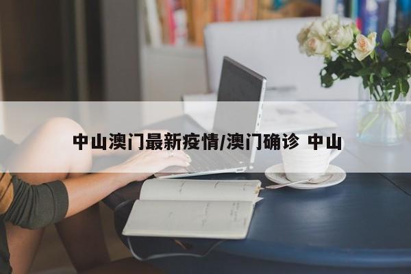 中山澳门最新疫情／澳门确诊 中山
