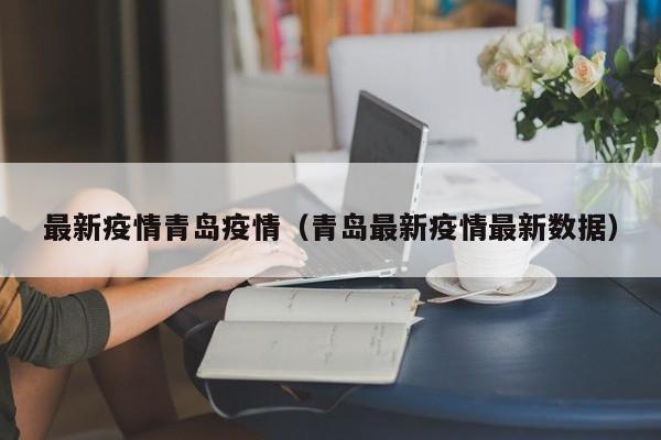 最新疫情青岛疫情（青岛最新疫情最新数据）