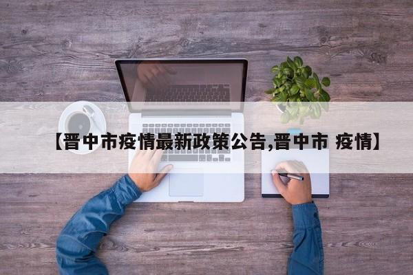 【晋中市疫情最新政策公告,晋中市 疫情】