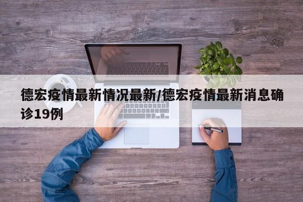 德宏疫情最新情况最新／德宏疫情最新消息确诊19例