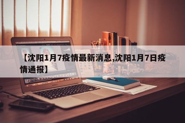 【沈阳1月7疫情最新消息,沈阳1月7日疫情通报】